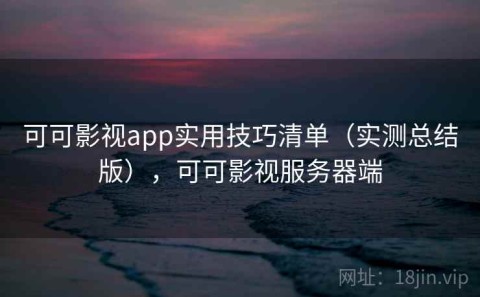 可可影视app实用技巧清单（实测总结版），可可影视服务器端