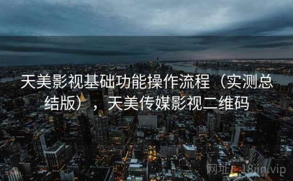 天美影视基础功能操作流程（实测总结版），天美传媒影视二维码