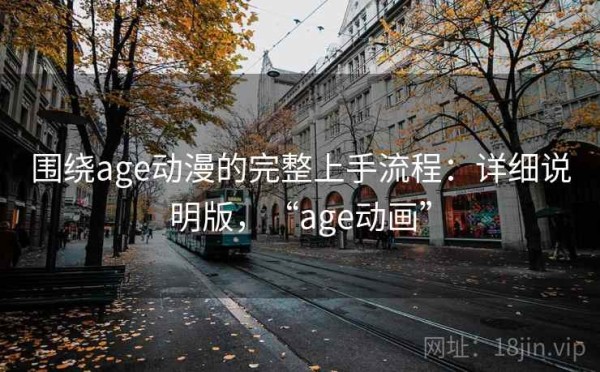 围绕age动漫的完整上手流程：详细说明版，“age动画”