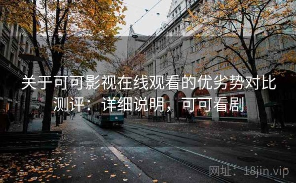 关于可可影视在线观看的优劣势对比测评：详细说明，可可看剧