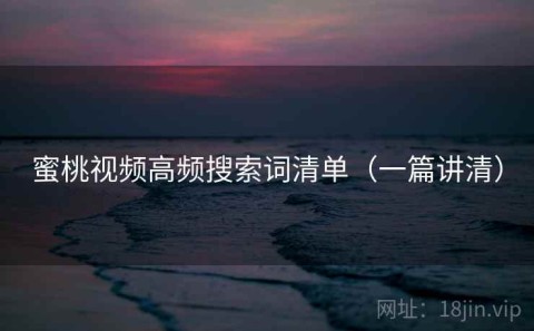 蜜桃视频高频搜索词清单（一篇讲清）