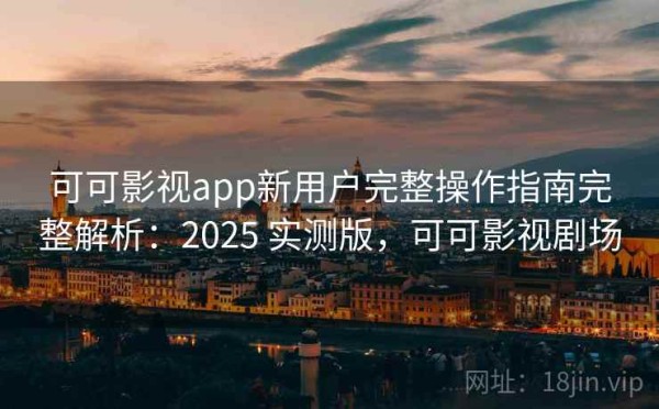 可可影视app新用户完整操作指南完整解析：2025 实测版，可可影视剧场