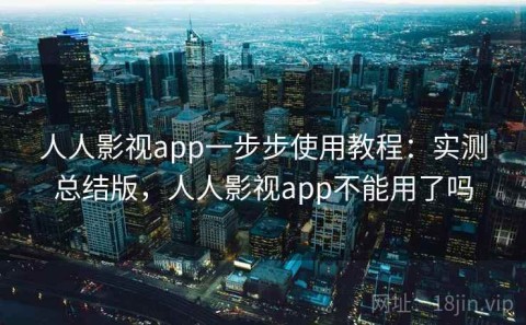人人影视app一步步使用教程：实测总结版，人人影视app不能用了吗