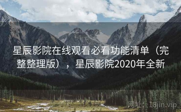 星辰影院在线观看必看功能清单（完整整理版），星辰影院2020年全新