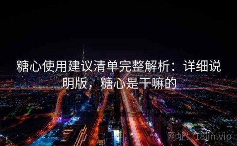 糖心使用建议清单完整解析：详细说明版，糖心是干嘛的
