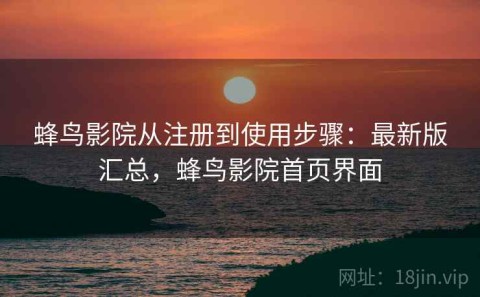蜂鸟影院从注册到使用步骤：最新版汇总，蜂鸟影院首页界面
