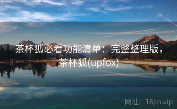 茶杯狐必看功能清单：完整整理版，茶杯狐(upfox)