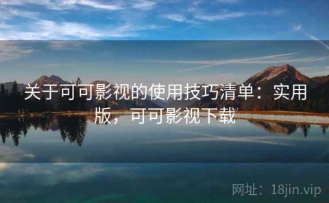 关于可可影视的使用技巧清单：实用版，可可影视下载