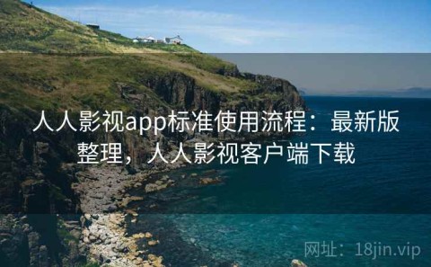 人人影视app标准使用流程：最新版整理，人人影视客户端下载