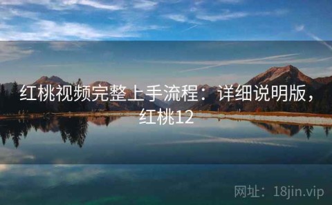 红桃视频完整上手流程：详细说明版，红桃12