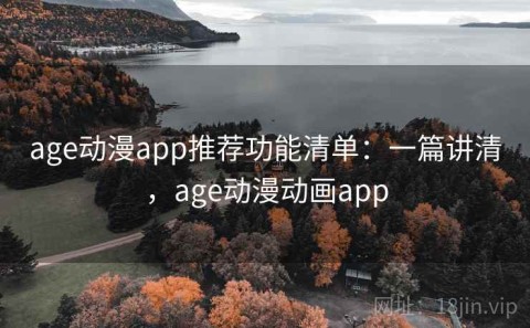 age动漫app推荐功能清单：一篇讲清，age动漫动画app