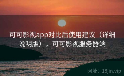 可可影视app对比后使用建议（详细说明版），可可影视服务器端