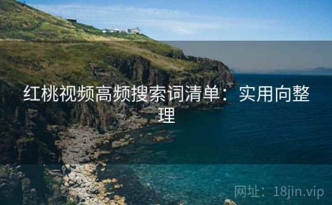 红桃视频高频搜索词清单：实用向整理