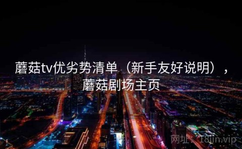 蘑菇tv优劣势清单（新手友好说明），蘑菇剧场主页