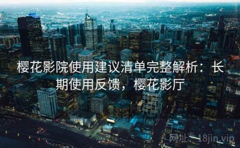 樱花影院使用建议清单完整解析：长期使用反馈，樱花影厅