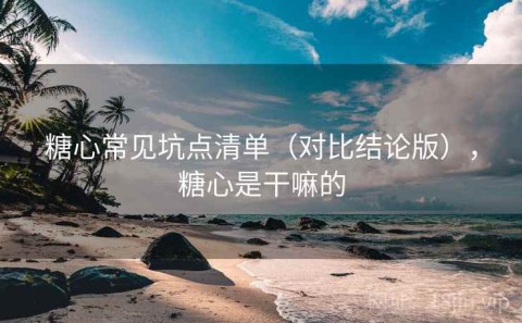 糖心常见坑点清单（对比结论版），糖心是干嘛的