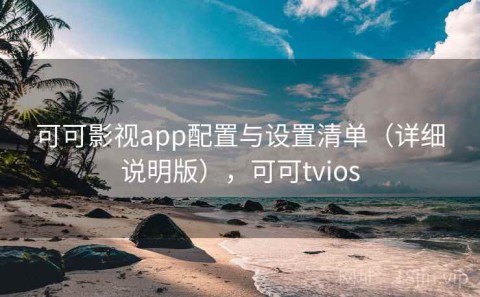可可影视app配置与设置清单（详细说明版），可可tvios