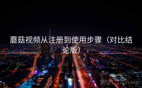 蘑菇视频从注册到使用步骤（对比结论版）