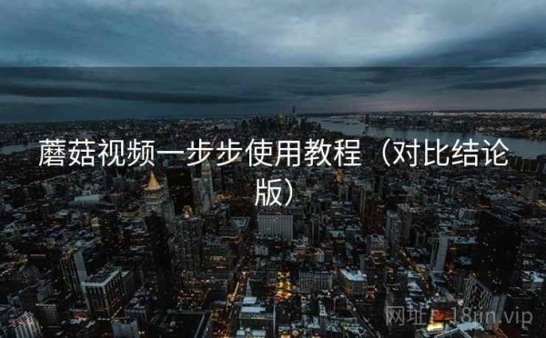 蘑菇视频一步步使用教程（对比结论版）