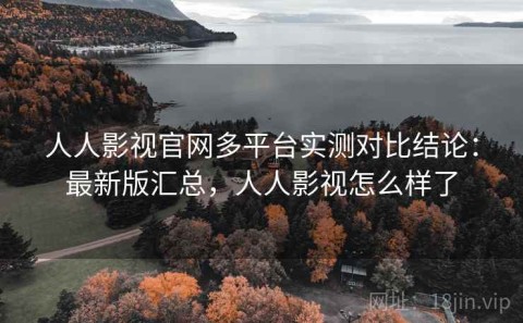 人人影视官网多平台实测对比结论：最新版汇总，人人影视怎么样了