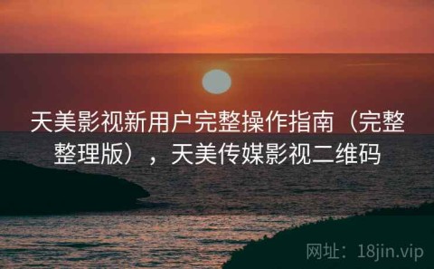 天美影视新用户完整操作指南（完整整理版），天美传媒影视二维码
