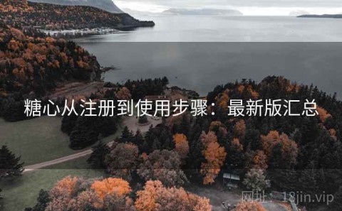 糖心从注册到使用步骤：最新版汇总