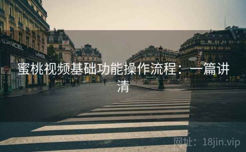 蜜桃视频基础功能操作流程：一篇讲清