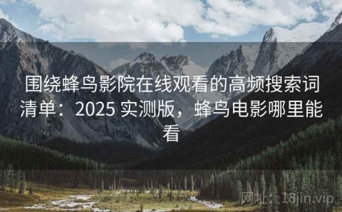 围绕蜂鸟影院在线观看的高频搜索词清单：2025 实测版，蜂鸟电影哪里能看