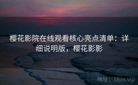 樱花影院在线观看核心亮点清单：详细说明版，樱花影影