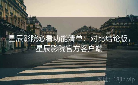 星辰影院必看功能清单：对比结论版，星辰影院官方客户端