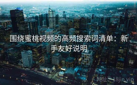 围绕蜜桃视频的高频搜索词清单：新手友好说明