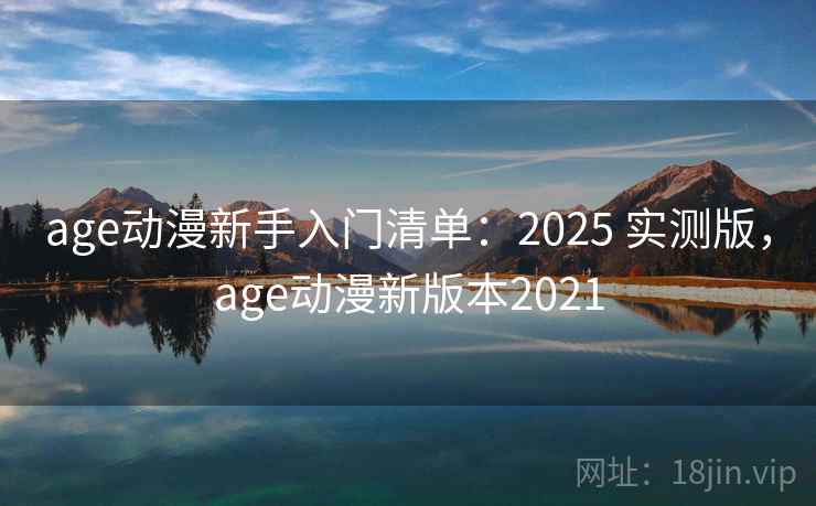 age动漫新手入门清单：2025 实测版，age动漫新版本2021