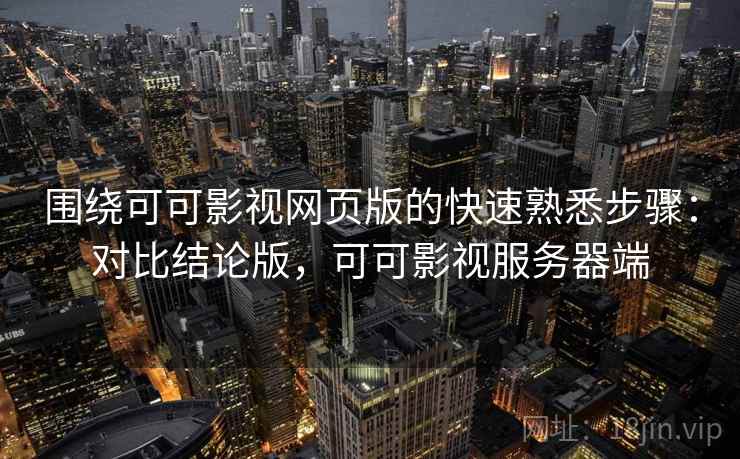 围绕可可影视网页版的快速熟悉步骤：对比结论版，可可影视服务器端