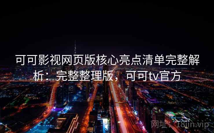 可可影视网页版核心亮点清单完整解析:完整整理版,可可tv官方 可可影视网页版核心亮点清单完整解析:完整整理版,可可tv官方