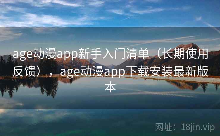 age动漫app新手入门清单（长期使用反馈），age动漫app下载安装最新版本