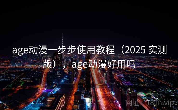 age动漫一步步使用教程（2025 实测版），age动漫好用吗