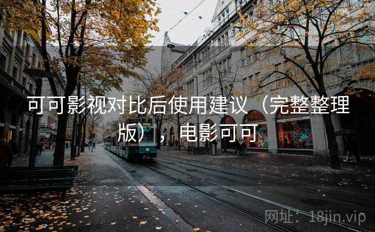 可可影视对比后使用建议（完整整理版），电影可可