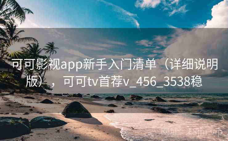 可可影视app新手入门清单（详细说明版），可可tv首荐v_456_3538稳