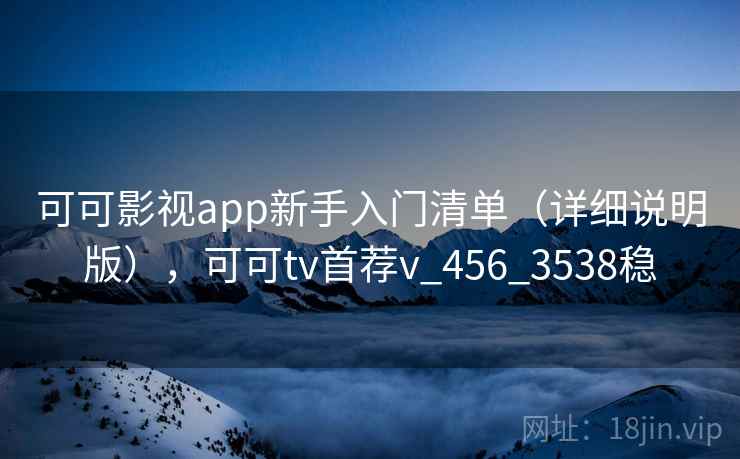 可可影视app新手入门清单（详细说明版），可可tv首荐v_456_3538稳