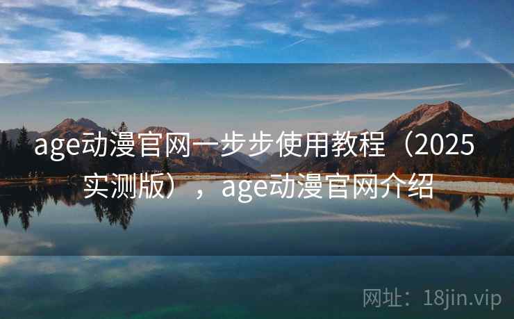 age动漫官网一步步使用教程（2025 实测版），age动漫官网介绍