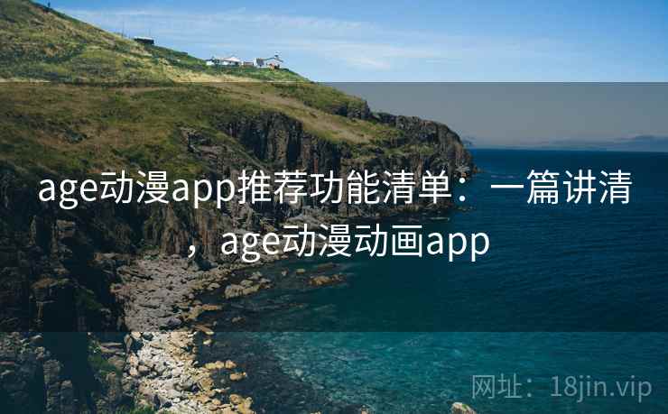 age动漫app推荐功能清单:一篇讲清,age动漫动画app age动漫app推荐功能清单:一篇讲清,age动漫动画app
