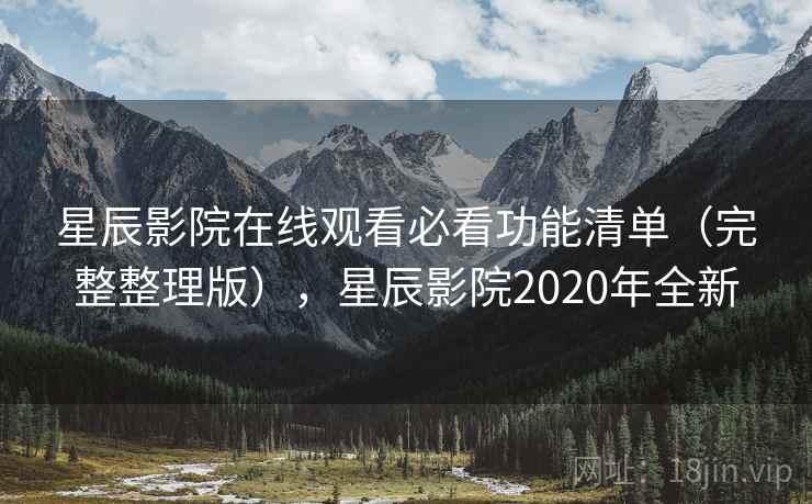 星辰影院在线观看必看功能清单（完整整理版），星辰影院2020年全新