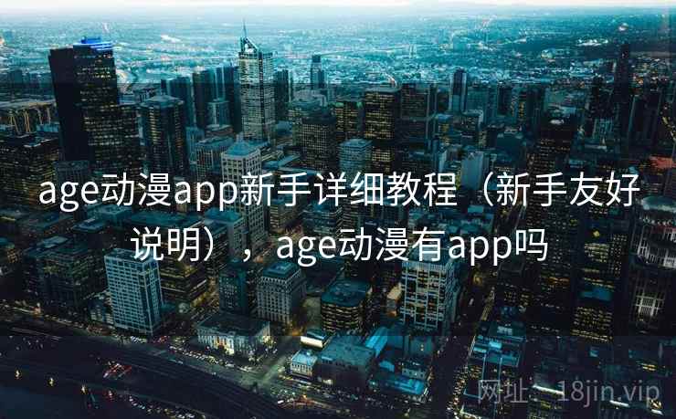 age动漫app新手详细教程（新手友好说明），age动漫有app吗
