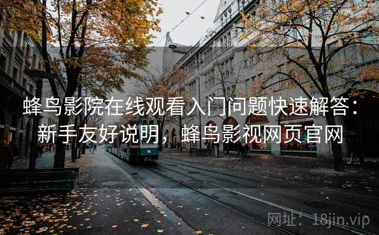 蜂鸟影院在线观看入门问题快速解答：新手友好说明，蜂鸟影视网页官网