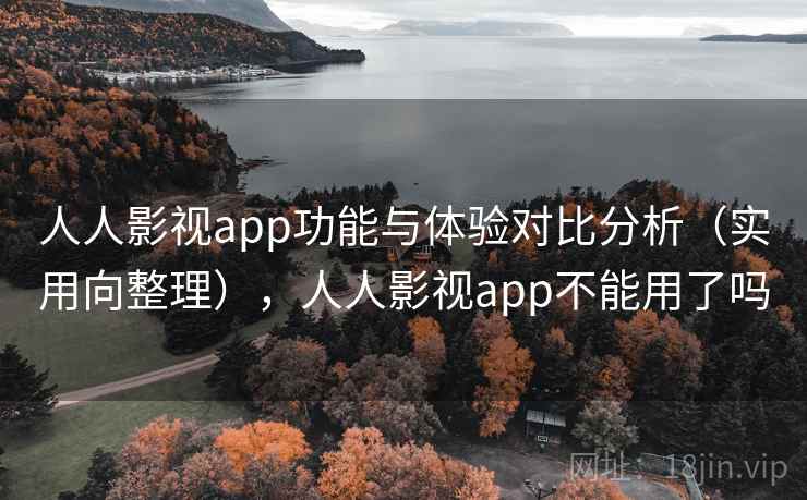 人人影视app功能与体验对比分析（实用向整理），人人影视app不能用了吗