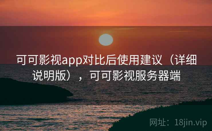 可可影视app对比后使用建议（详细说明版），可可影视服务器端