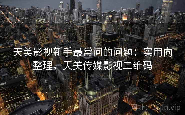 天美影视新手最常问的问题:实用向整理,天美传媒影视二维码 天美影视新手最常问的问题:实用向整理,天美传媒影视二维码