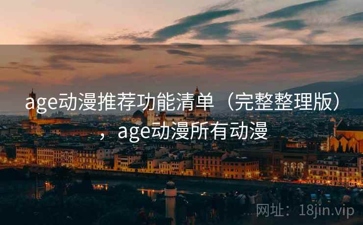 age动漫推荐功能清单（完整整理版），age动漫所有动漫