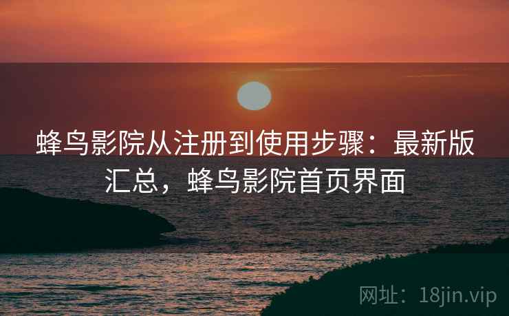 蜂鸟影院从注册到使用步骤：最新版汇总，蜂鸟影院首页界面