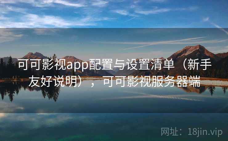 可可影视app配置与设置清单(新手友好说明),可可影视服务器端 可可影视app配置与设置清单(新手友好说明),可可影视服务器端